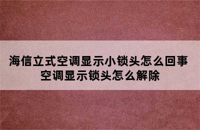 海信立式空调显示小锁头怎么回事 空调显示锁头怎么解除